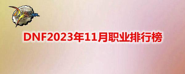 《DNF》2023年11月职业排行榜