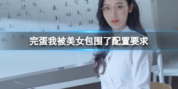 《完蛋我被美女包围了》配置要求一览