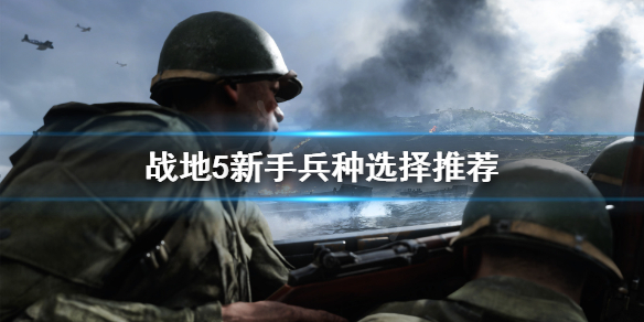 《战地5》新手选什么兵种？