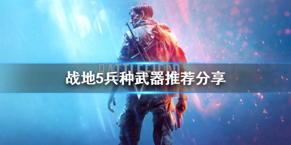 《战地5》兵种武器选择什么好？